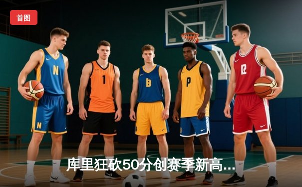 库里狂砍50分创赛季新高，勇士加时险胜凯尔特人夺关键胜利