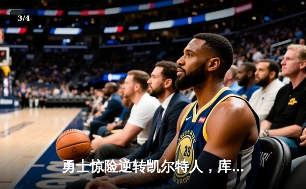 勇士惊险逆转凯尔特人，库里40分引领总决赛G4大翻盘 - 3