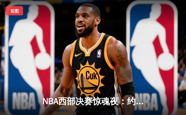 NBA西部决赛惊魂夜：约基奇绝杀未果，独行侠加时逆转掘金夺赛点