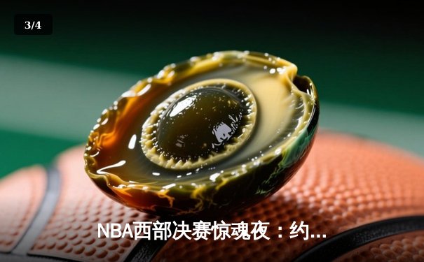 NBA西部决赛惊魂夜：约基奇绝杀未果，独行侠加时逆转掘金夺赛点 - 3