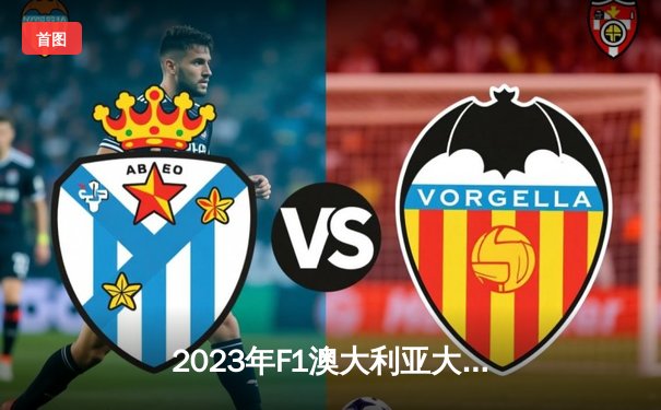 2023年F1澳大利亚大奖赛：维斯塔潘强势夺冠，法拉利双车退赛引发安全车混战