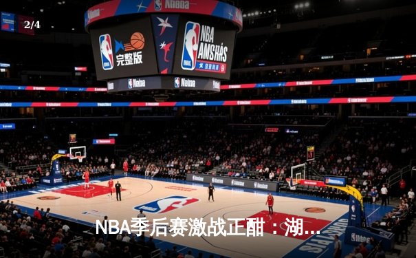 NBA季后赛激战正酣：湖人逆转掘金，詹姆斯关键三分锁定胜局 - 2
