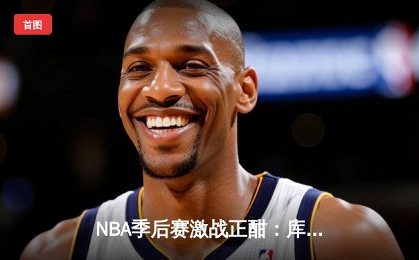 NBA季后赛激战正酣：库里狂砍50分助勇士逆转湖人 系列赛扳平2-2