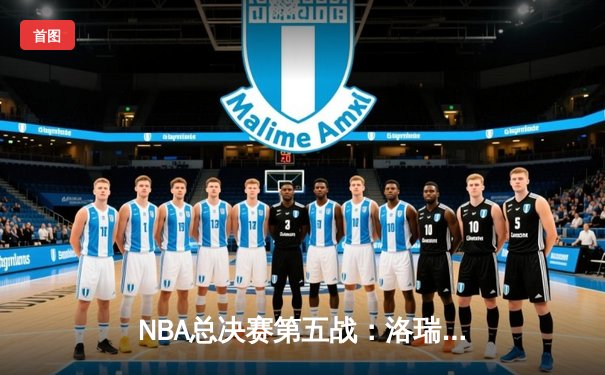 NBA总决赛第五战：洛瑞神勇发挥助猛龙险胜勇士夺赛点