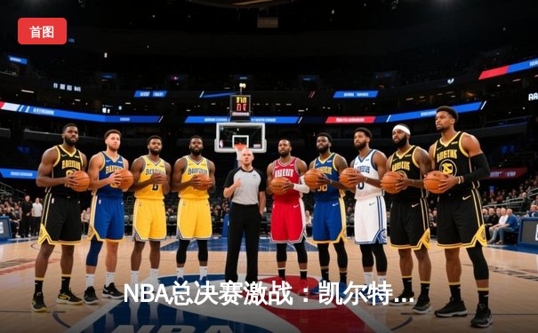 NBA总决赛激战：凯尔特人时隔15年再夺冠 塔图姆狂砍41分荣膺FMVP