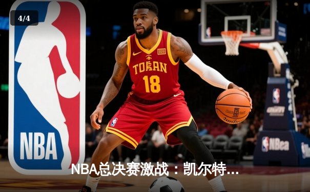 NBA总决赛激战：凯尔特人时隔15年再夺冠 塔图姆狂砍41分荣膺FMVP - 4