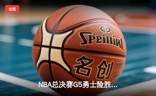 NBA总决赛G5勇士险胜绿军，库里狂砍43分率队夺赛点