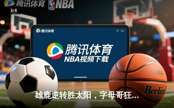 雄鹿逆转胜太阳，字母哥狂砍42分锁定胜局 - 3