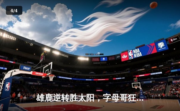 雄鹿逆转胜太阳，字母哥狂砍42分锁定胜局 - 4