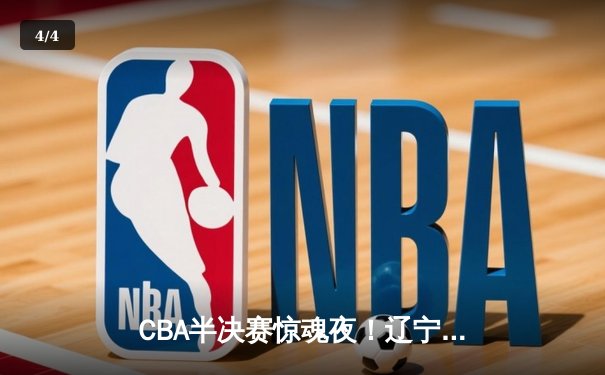 CBA半决赛惊魂夜！辽宁男篮加时逆转广东 赵继伟三分绝平+24分救主 - 4