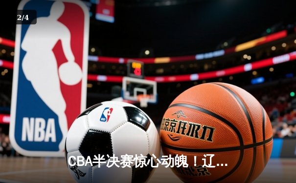 CBA半决赛惊心动魄！辽宁本钢加时险胜广东宏远，赵继伟砍下33分创个人季后赛新高 - 2