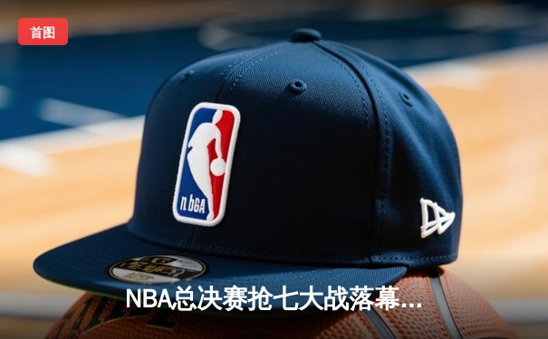 NBA总决赛抢七大战落幕：库里狂砍43分率领勇士逆转夺冠，荣膺FMVP