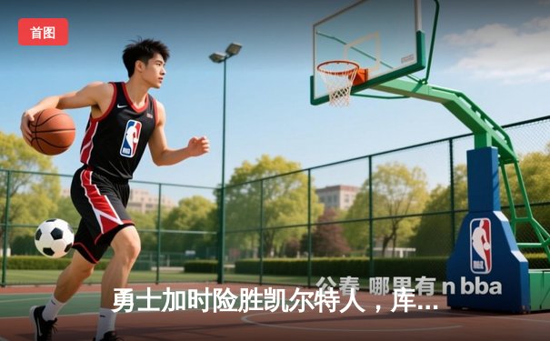 勇士加时险胜凯尔特人，库里狂砍43分刷新总决赛纪录
