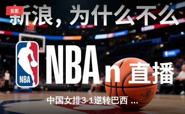 中国女排3-1逆转巴西 张常宁砍28分率队夺世联赛开门红