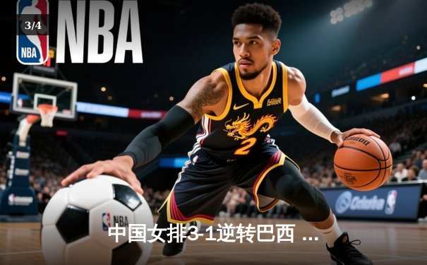 中国女排3-1逆转巴西 张常宁砍28分率队夺世联赛开门红 - 3