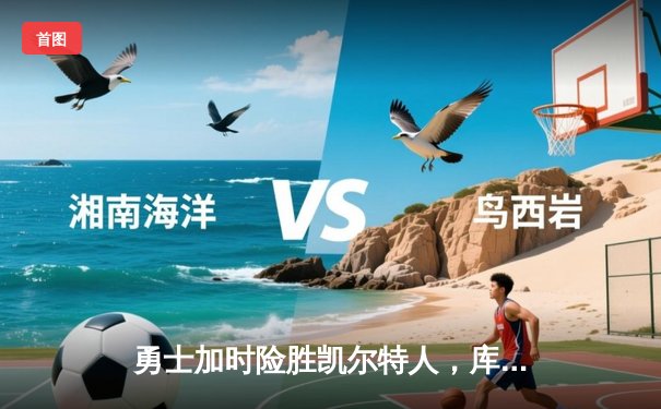 勇士加时险胜凯尔特人，库里狂砍43分刷新总决赛纪录