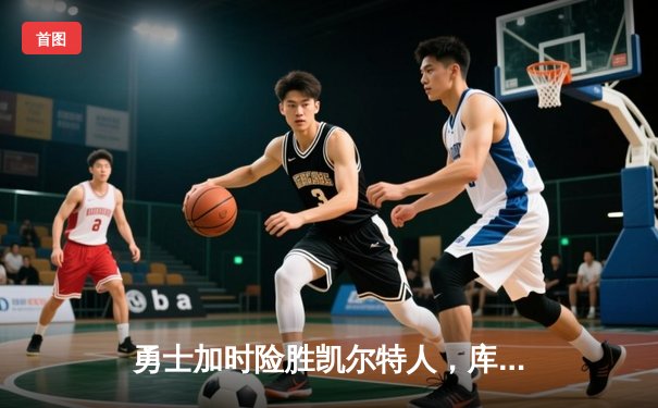 勇士加时险胜凯尔特人，库里狂砍43分刷新总决赛纪录
