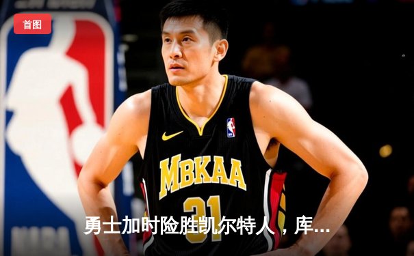 勇士加时险胜凯尔特人，库里狂砍43分率队完成20分逆转
