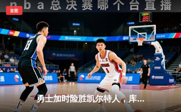 勇士加时险胜凯尔特人，库里狂砍43分率队完成20分逆转