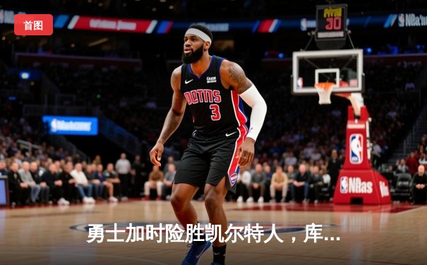勇士加时险胜凯尔特人，库里狂砍43分率队完成20分逆转