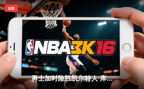 勇士加时险胜凯尔特人 库里狂砍43分创赛季新高